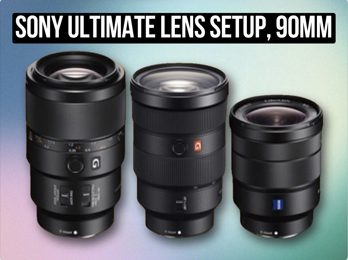 Sony ultimate lens setup, 90mm , 24-70mm, 16-35mm g master